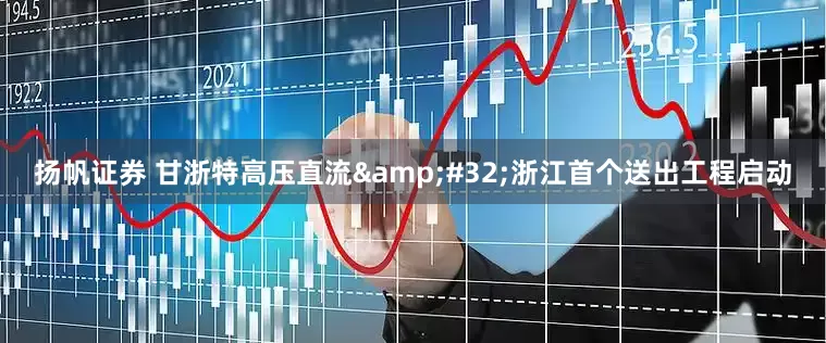 扬帆证券 甘浙特高压直流 浙江首个送出工程启动
