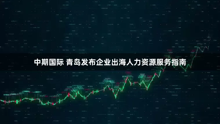 中期国际 青岛发布企业出海人力资源服务指南
