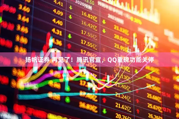 扬帆证券 再见了！腾讯官宣，QQ重磅功能关停
