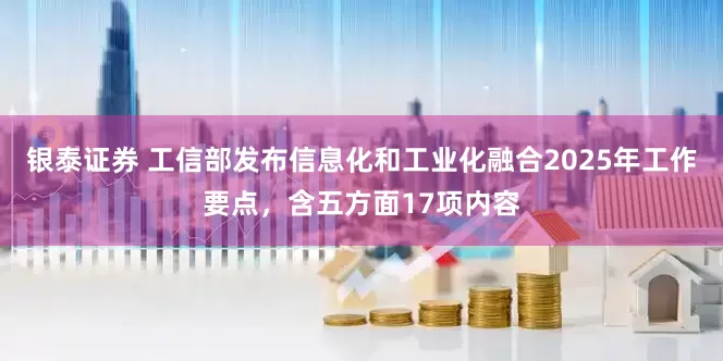 银泰证券 工信部发布信息化和工业化融合2025年工作要点，含五方面17项内容