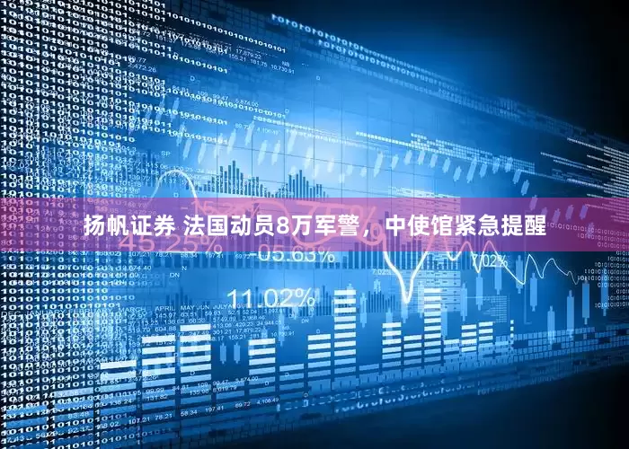 扬帆证券 法国动员8万军警，中使馆紧急提醒