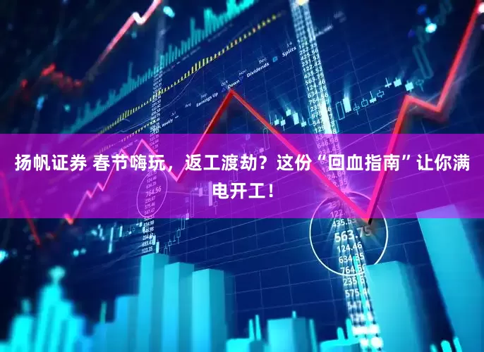 扬帆证券 春节嗨玩，返工渡劫？这份“回血指南”让你满电开工！